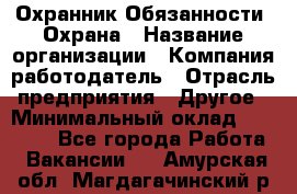 Охранник Обязанности: Охрана › Название организации ­ Компания-работодатель › Отрасль предприятия ­ Другое › Минимальный оклад ­ 18 000 - Все города Работа » Вакансии   . Амурская обл.,Магдагачинский р-н